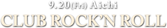 9.20(Fri) Aichi : CLUB ROCK’N ROLL